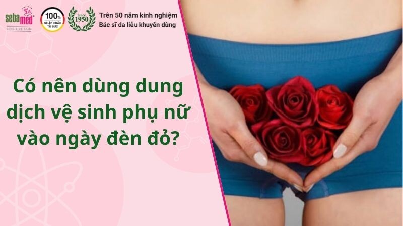 Có nên dùng dung dịch vệ sinh phụ nữ vào ngày đèn đỏ?