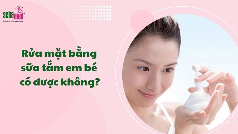 Rửa mặt bằng sữa tắm em bé có được không?