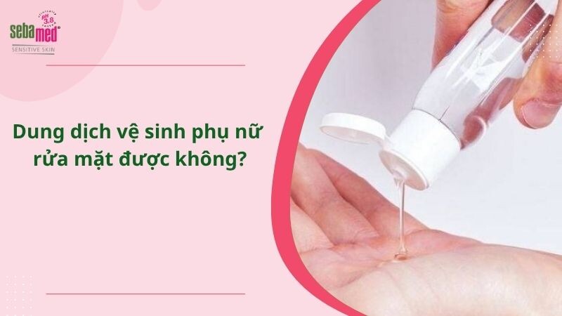 Dung dịch vệ sinh phụ nữ rửa mặt được không?