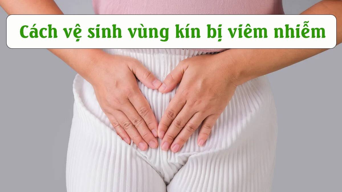 Cách vệ sinh vùng kín bị viêm nhiễm đơn giản mà hiệu quả 2 - 2 Cách vệ sinh vùng kín bị viêm nhiễm.