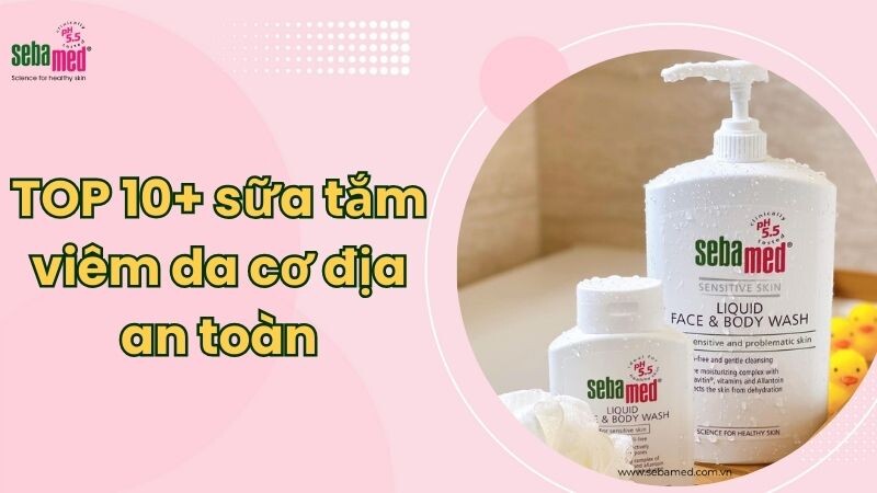 TOP 10+ sữa tắm viêm da cơ địa an toàn, hiệu quả