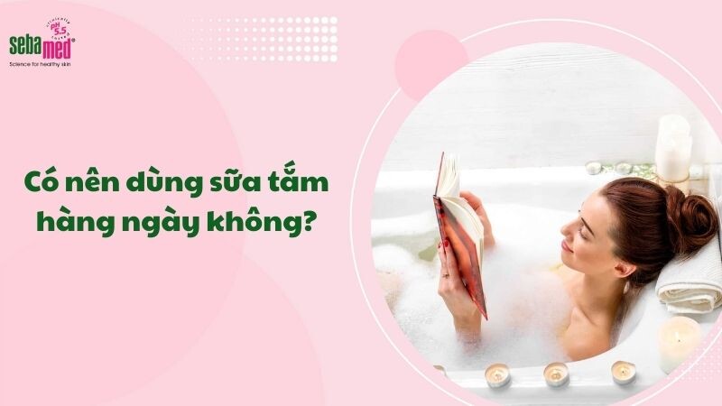 Có nên dùng sữa tắm hàng ngày không? Tắm sữa tắm hàng ngày có tốt không?