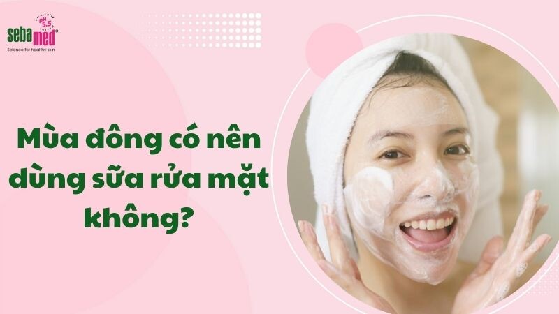 Mùa đông có nên dùng sữa rửa mặt không?