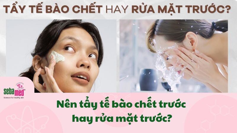 Nên tẩy tế bào chết trước hay rửa mặt trước? Trình tự đúng từ các chuyên gia