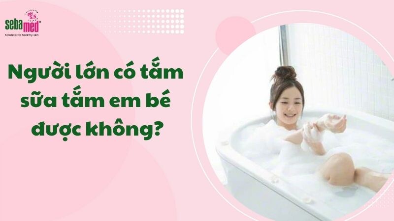 Người lớn tắm sữa tắm em bé được không?