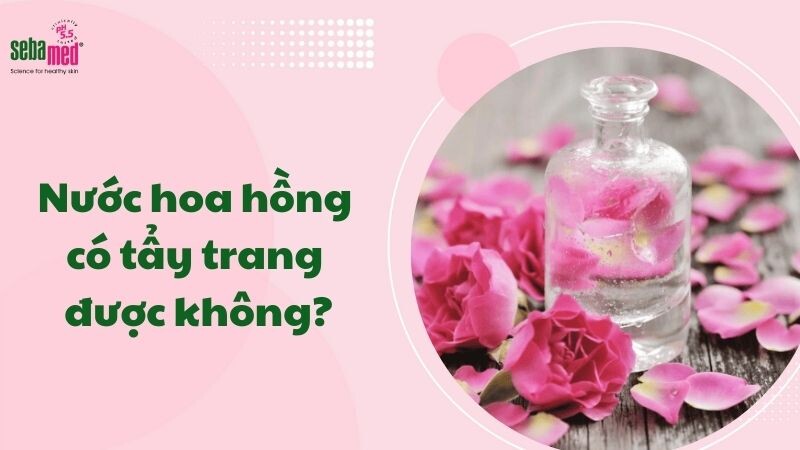 Nước hoa hồng có tẩy trang được không?