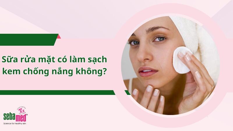 Sữa rửa mặt có làm sạch kem chống nắng không? 3 lý do giải thích dễ hiểu
