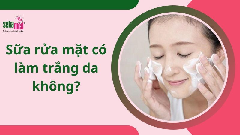 Sữa rửa mặt có làm trắng da không?