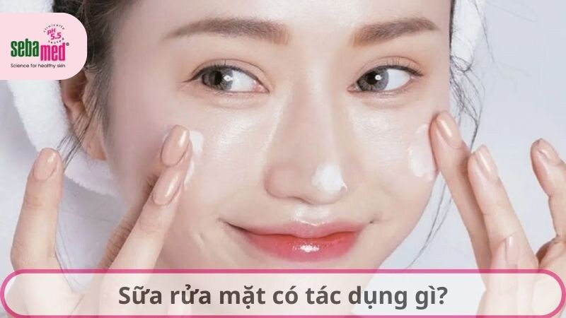 Sữa rửa mặt có tác dụng gì? Tham khảo ngay