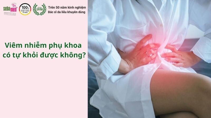 Viêm nhiễm phụ khoa có tự khỏi được không?