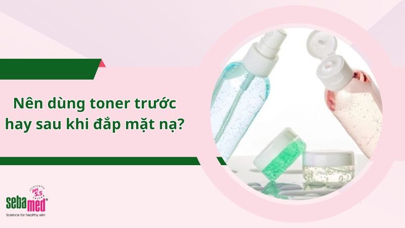 Nên dùng toner trước hay sau khi đắp mặt nạ?