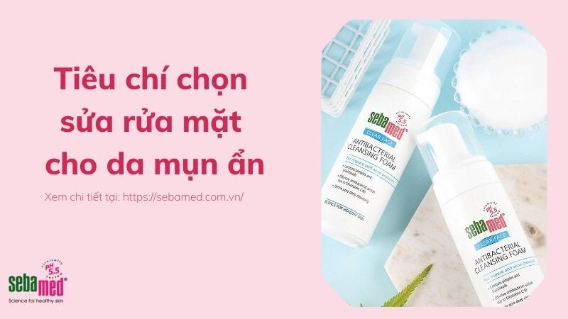 Top 5 tiêu chí chọn sửa rửa mặt cho da mụn ẩn